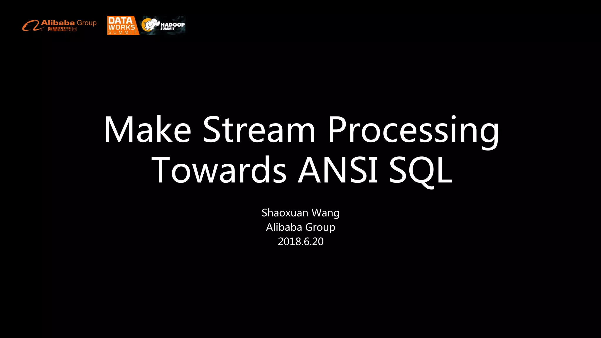 Make Stream Processing
Towards ANSI SQL
Shaoxuan Wang
Alibaba Group
2018.6.20
 