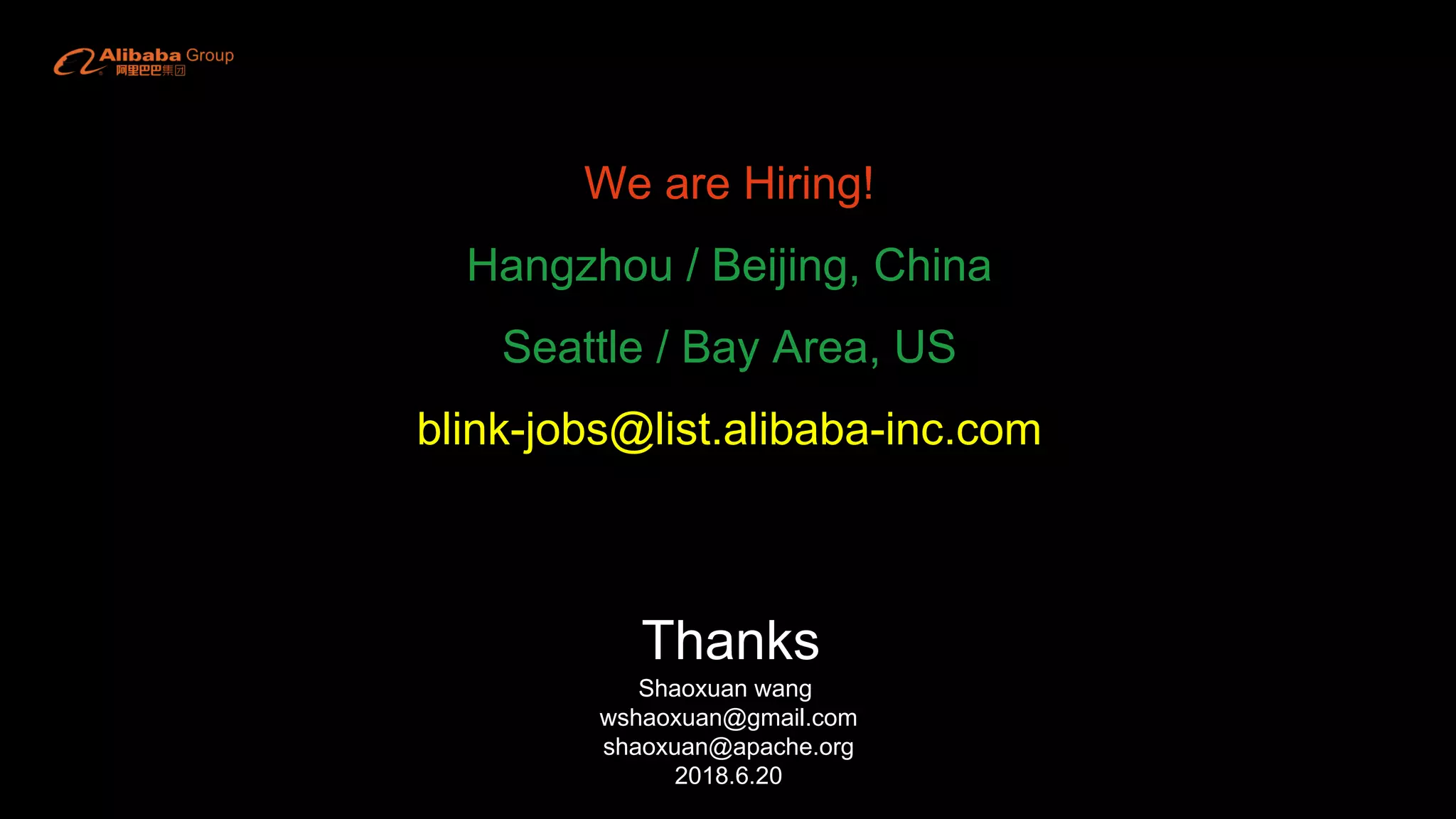 Thanks
Shaoxuan wang
wshaoxuan@gmail.com
shaoxuan@apache.org
2018.6.20
We are Hiring!
Hangzhou / Beijing, China
Seattle / Bay Area, US
blink-jobs@list.alibaba-inc.com
 