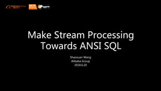 Make Stream Processing
Towards ANSI SQL
Shaoxuan Wang
Alibaba Group
2018.6.20
 