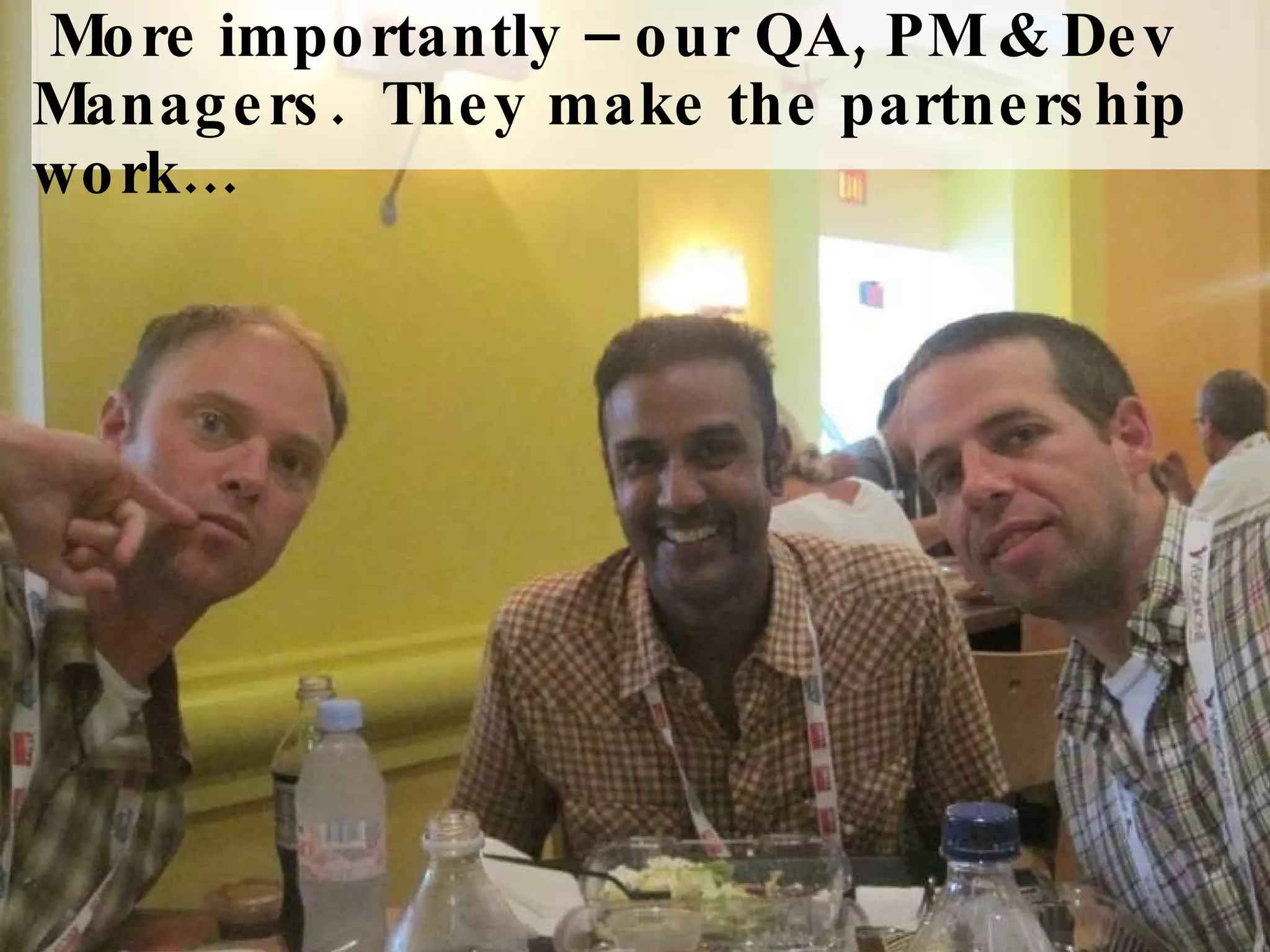 More importantly – our QA, PM & Dev Managers.  They make the partnership work… 