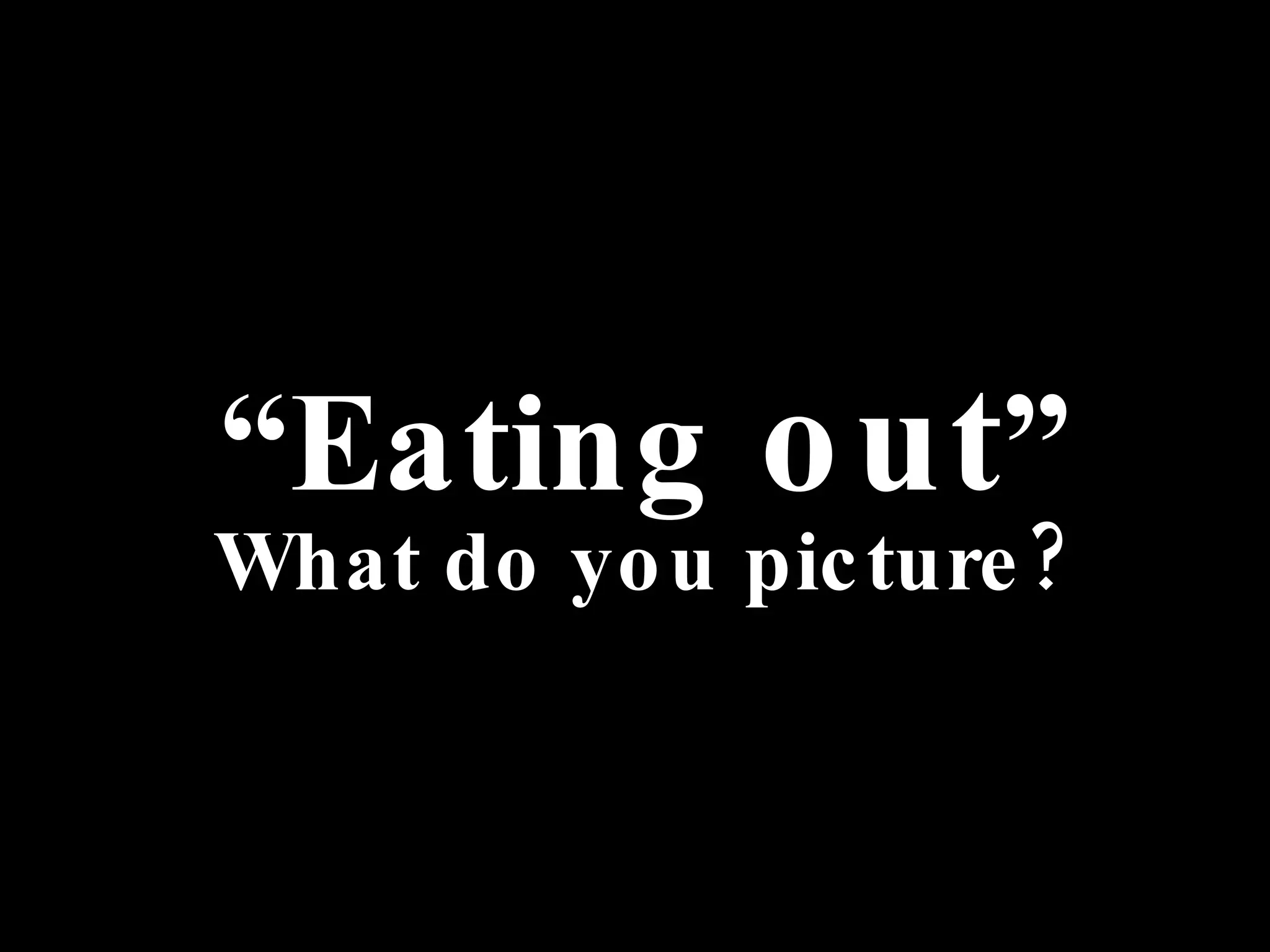 “ Eating  out ” What do you picture? 