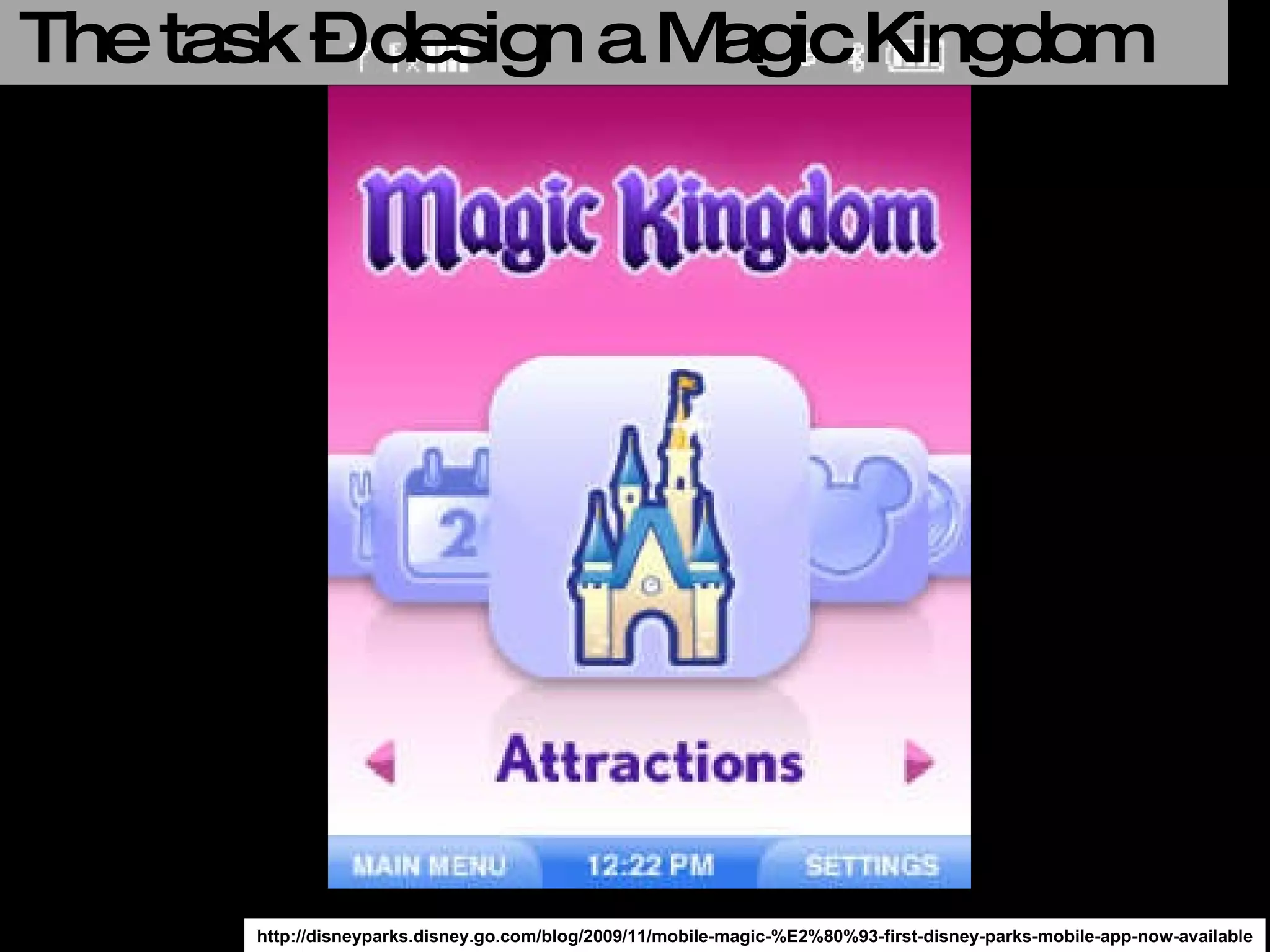 http://disneyparks.disney.go.com/blog/2009/11/mobile-magic-%E2%80%93-first-disney-parks-mobile-app-now-available The task – design a Magic Kingdom App 