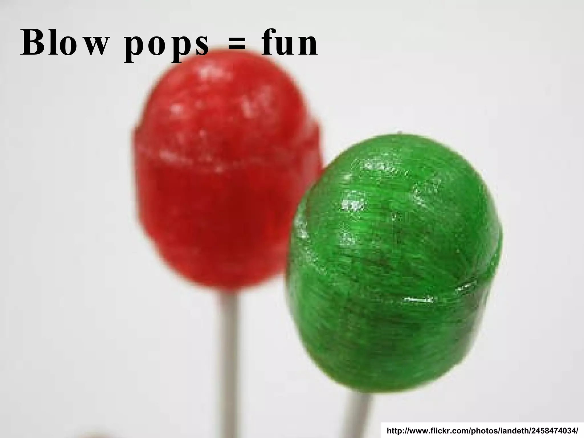 Blow pops = fun http://www.flickr.com/photos/iandeth/2458474034/ 