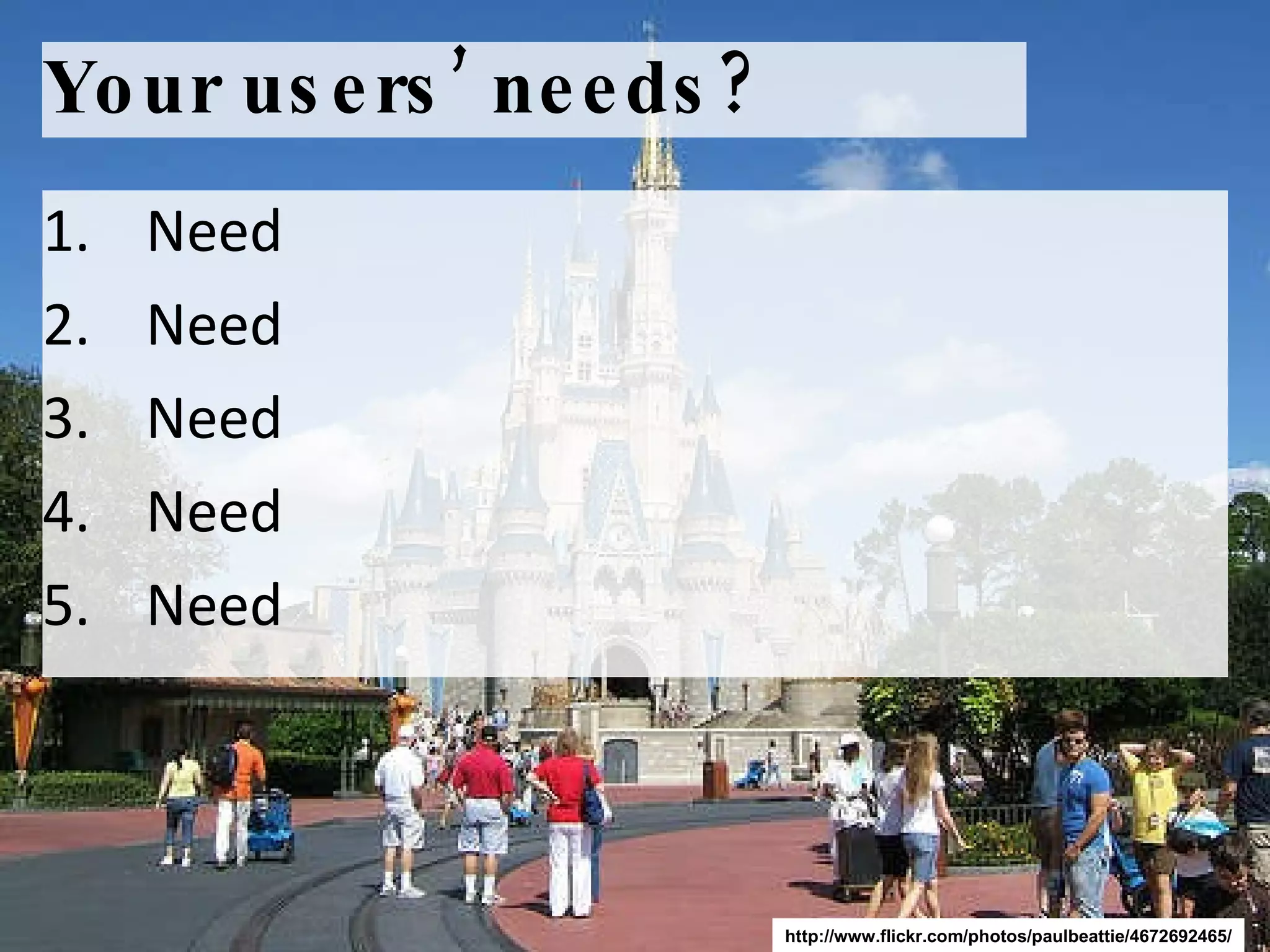 Your users’ needs? Need Need Need Need Need http://www.flickr.com/photos/paulbeattie/4672692465/ 