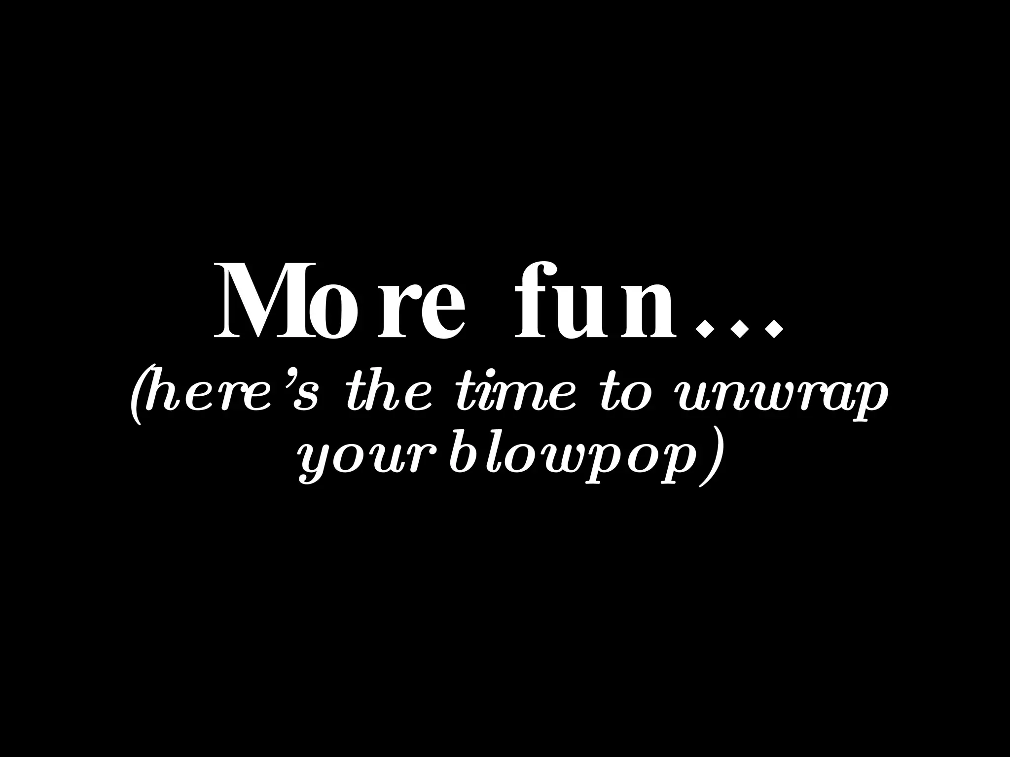 More fun… (here’s the time to unwrap your blowpop) 