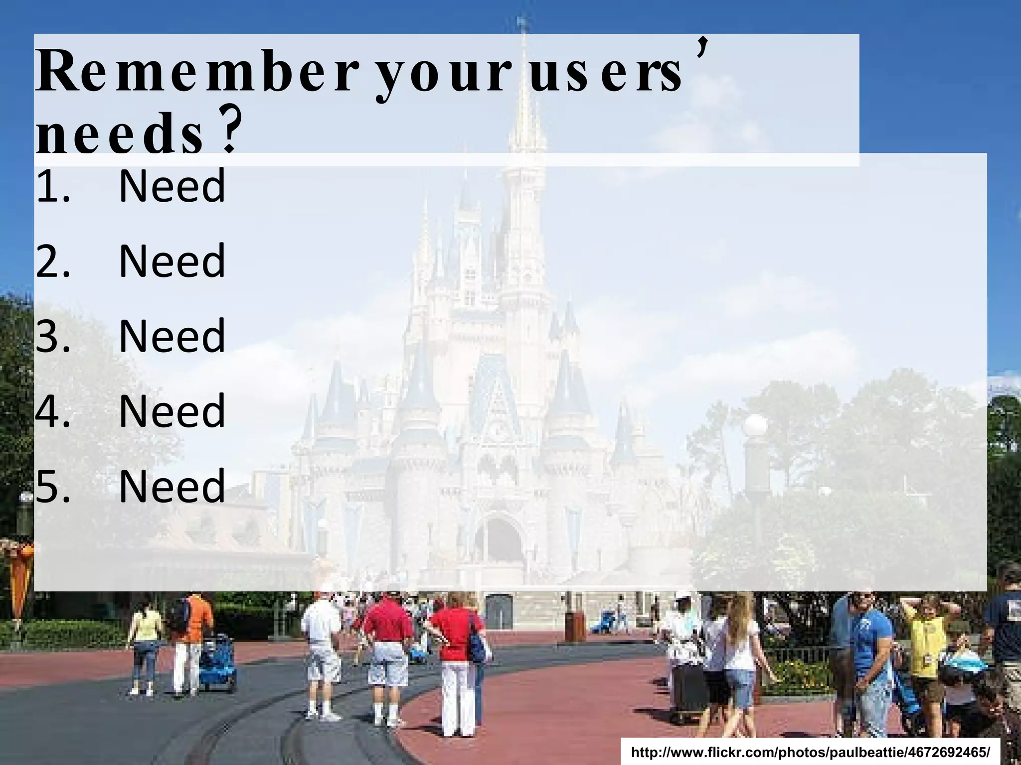 Remember your users’ needs? Need Need Need  Need  Need  http://www.flickr.com/photos/paulbeattie/4672692465/ 