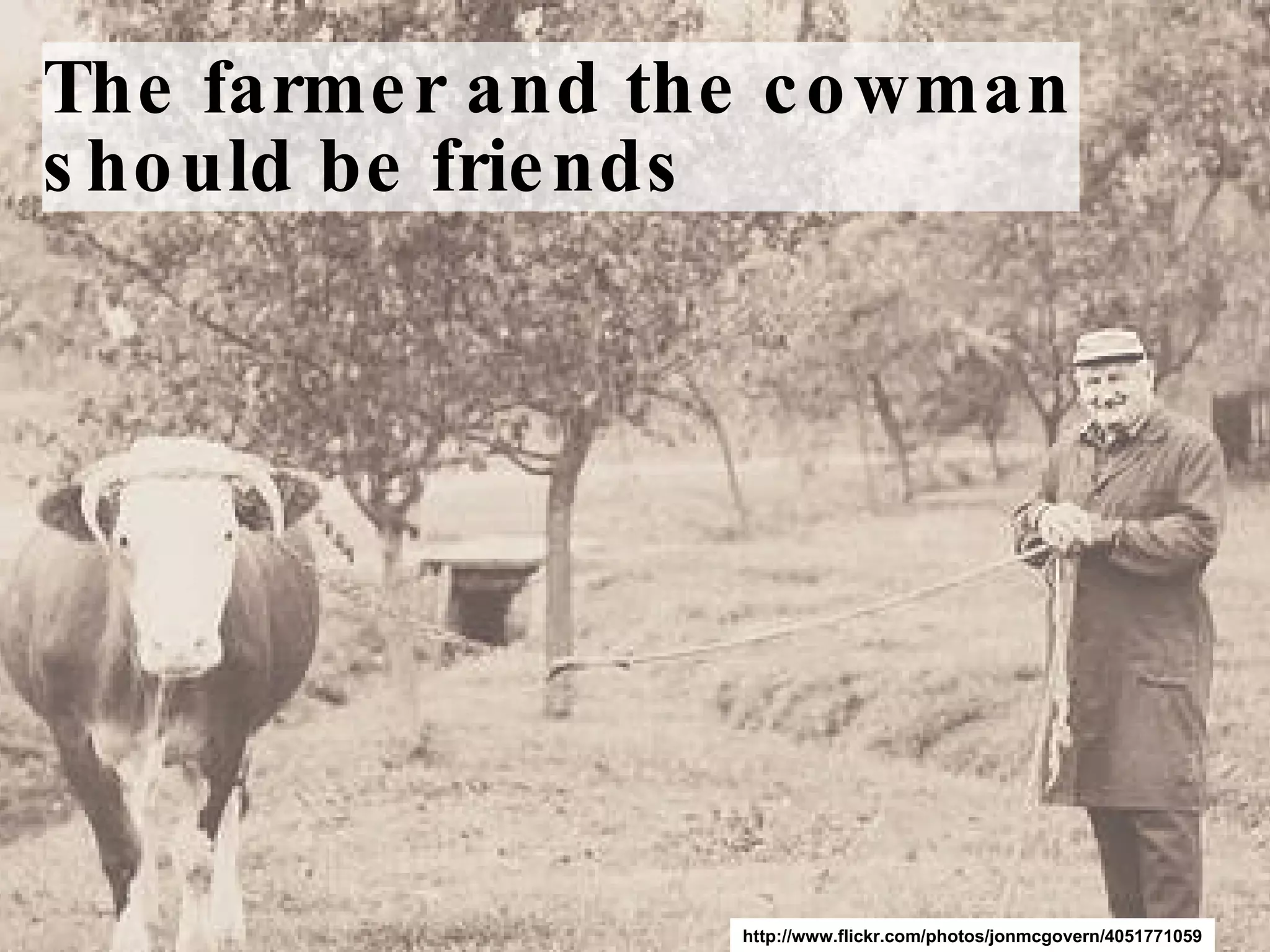 The farmer and the cowman should be friends http://www.flickr.com/photos/jonmcgovern/4051771059 