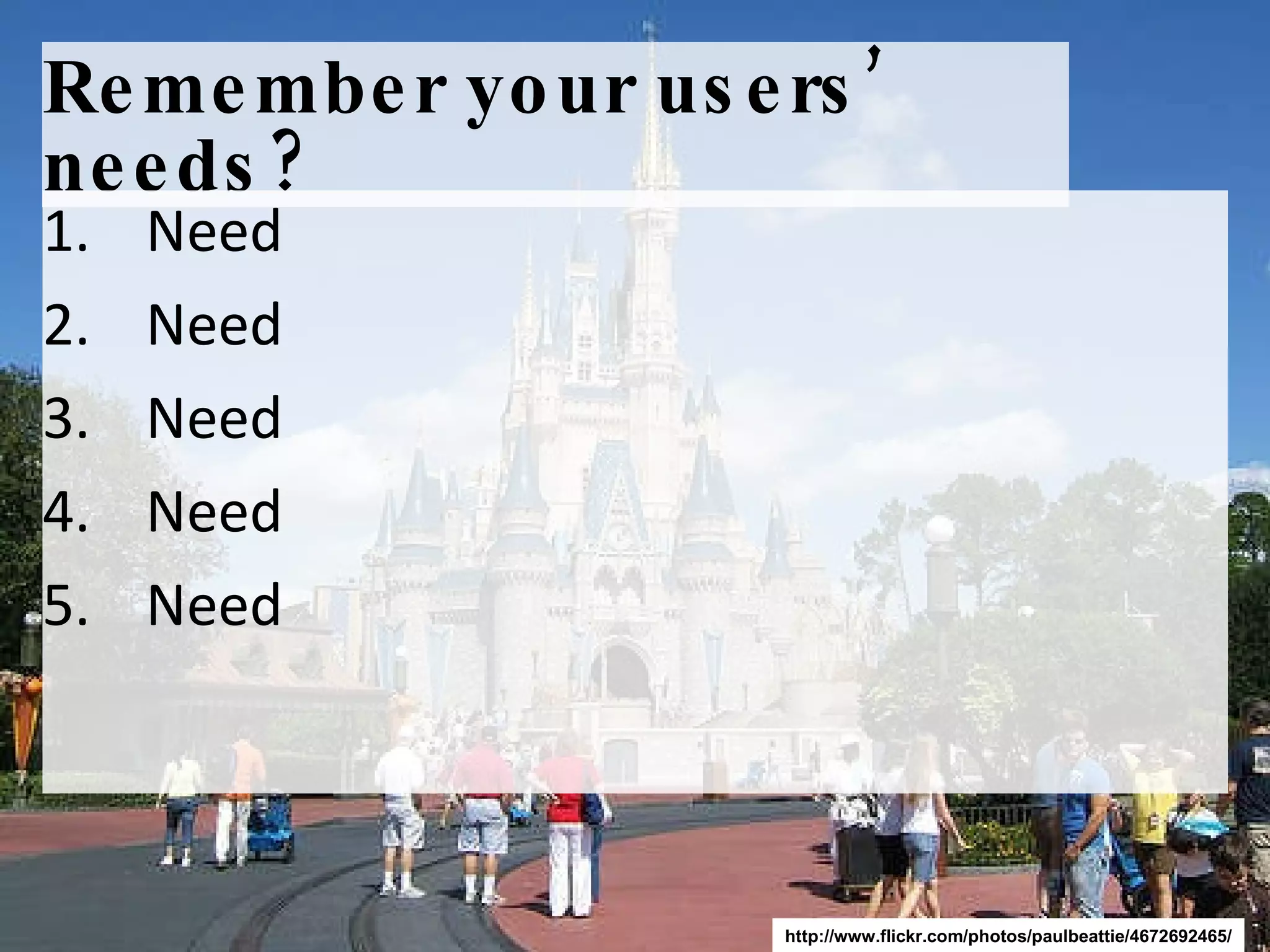 Remember your users’ needs? Need Need Need  Need  Need  http://www.flickr.com/photos/paulbeattie/4672692465/ 