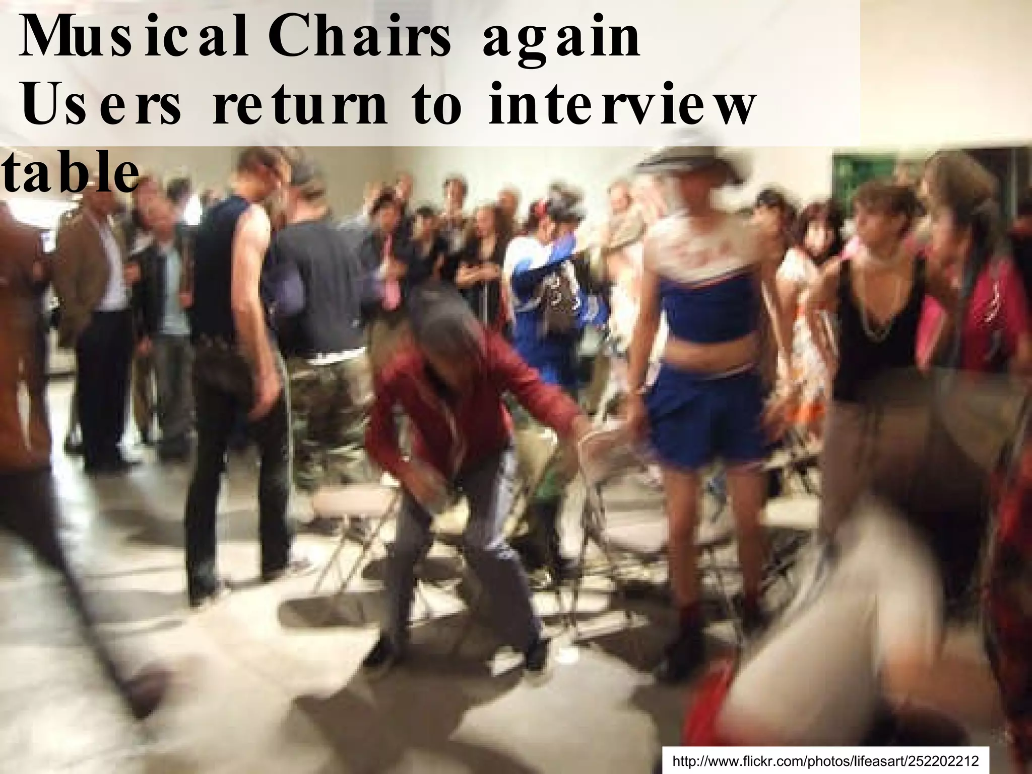 http://www.flickr.com/photos/lifeasart/252202212 Musical Chairs again Users return to interview table 