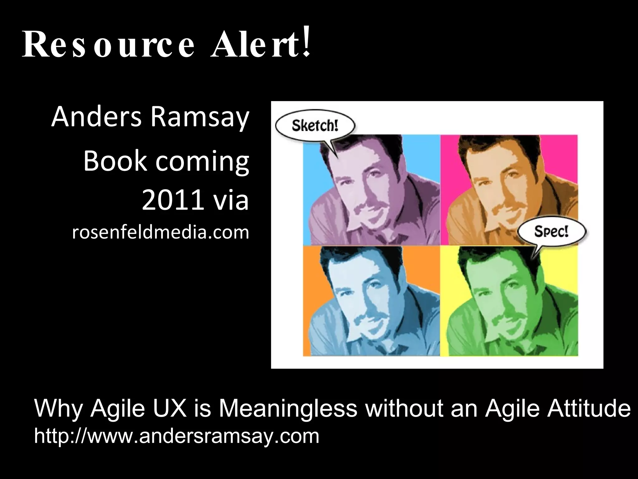 Resource Alert! Anders Ramsay Book coming 2011 via  rosenfeldmedia.com Why Agile UX is Meaningless without an Agile Attitude http://www.andersramsay.com 