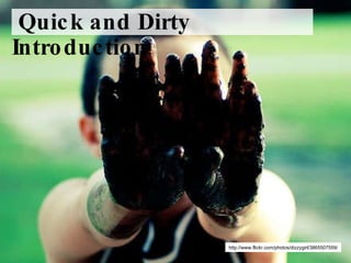 http://www.flickr.com/photos/dizzygirl/3865507559/ Quick and Dirty Introduction 