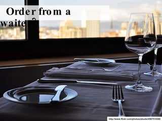 Order from a waiter? http://www.flickr.com/photos/atsuke/4567514302 