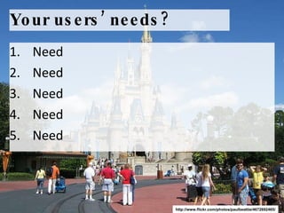 Your users’ needs? Need Need Need Need Need http://www.flickr.com/photos/paulbeattie/4672692465/ 