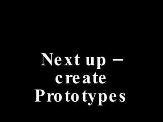 Next up – create Prototypes 