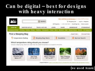 Can be digital – best for designs with heavy interaction (we used Axure) 