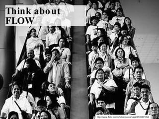 Think about FLOW http://www.flickr.com/photos/duxcarvajal/3739301954 