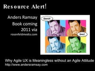 Resource Alert! Anders Ramsay Book coming 2011 via  rosenfeldmedia.com Why Agile UX is Meaningless without an Agile Attitude http://www.andersramsay.com 