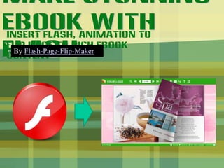 Make stunning eBook with flash
Insert flash, animation to flip page to rich eBook content


  By Flash-Page-Flip-Maker
 