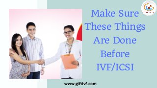 Make Sure
These Things
Are Done
Before
IVF/ICSI
www.giftivf.com
 