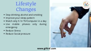 Lifestyle
Changes
Stop drinking alcohol and smoking
Improve your sleep pattern
Watch only ½ hr TV/Computer in a day
Use mo...