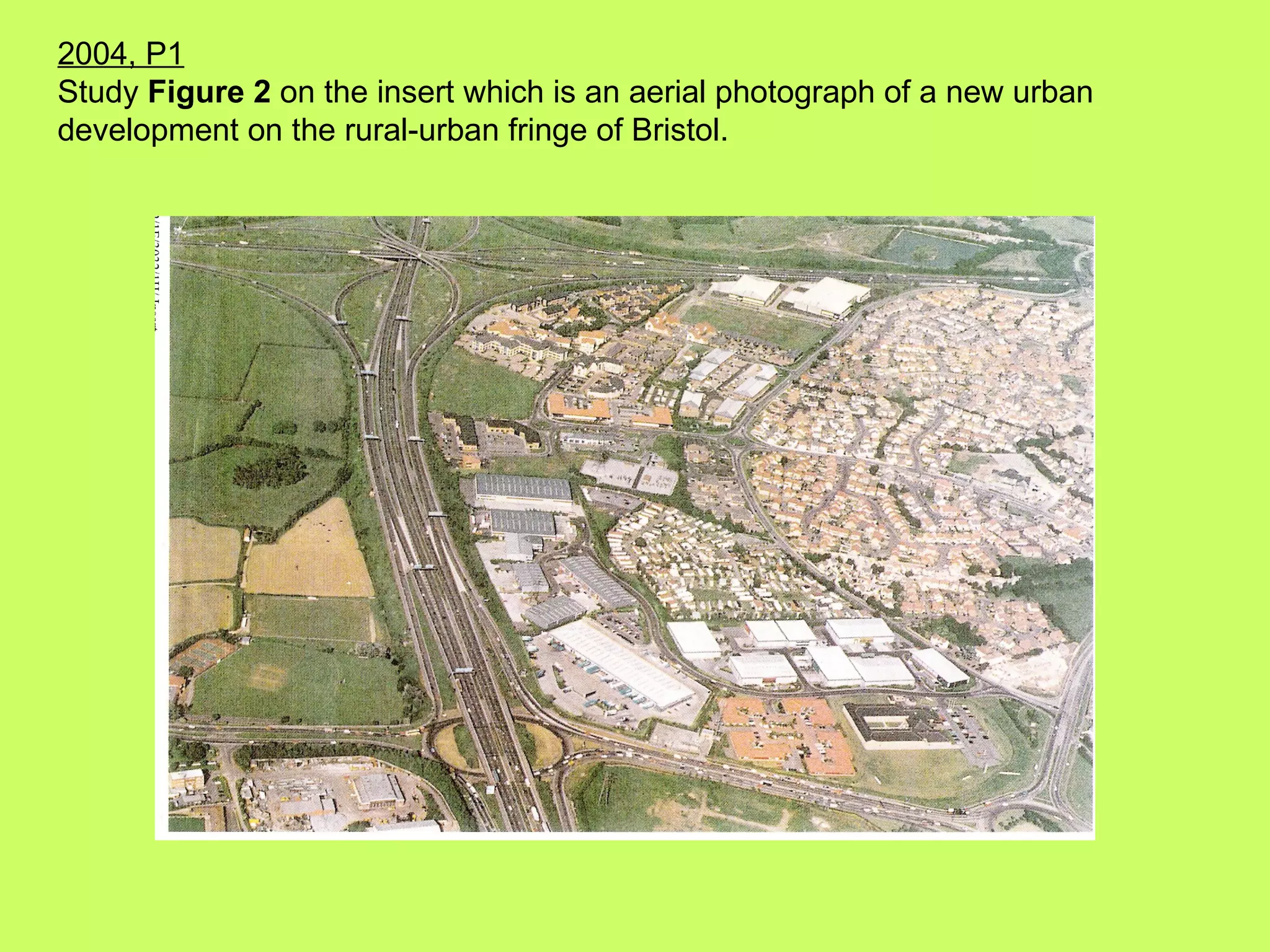 2004, P1 Study  Figure 2  on the insert which is an aerial photograph of a new urban development on the rural-urban fringe of Bristol. 