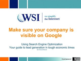 Make sure your company is visible on Google Using Search Engine Optimization Your guide to lead generation in tough economic times By Francois Muscat 