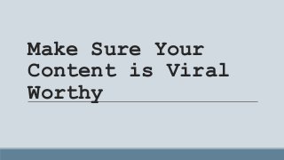 Make Sure Your
Content is Viral
Worthy
 