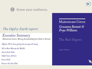 ❶ Know your audience.
The Ogilvy Earth report:
 
