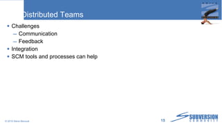 Distributed Teams Challenges Communication Feedback Integration SCM tools and processes can help © 2010 Steve Berczuk  