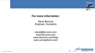 Thank you! For more information: Steve Berczuk Engineer, Humedica [email_address] www.berczuk.com www.berczuk.com/blog www.scmpatterns.com © 2010 Steve Berczuk  