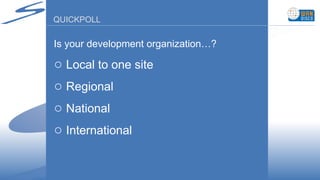 QUICKPOLL Is your development organization…? Local to one site Regional National International 