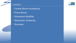 AGENDA Central Server Architecture Proxy Server Subversion MultiSite Subversion Clustering Summary 