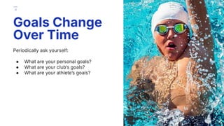 Periodically ask yourself:
● What are your personal goals?
● What are your clubʼs goals?
● What are your athleteʼs goals?
Goals Change
Over Time
11
 