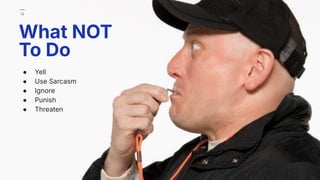 ● Yell
● Use Sarcasm
● Ignore
● Punish
● Threaten
What NOT
To Do
14
 