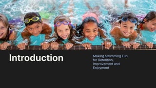 2
Making Swimming Fun
for Retention,
Improvement and
Enjoyment
Introduction
 