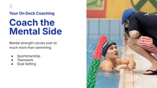 Mental strength carries over to
much more than swimming.
● Sportsmanship
● Teamwork
● Goal Setting
Your On Deck Coaching
Coach the
Mental Side
20
 