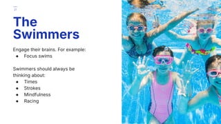 Engage their brains. For example:
● Focus swims
Swimmers should always be
thinking about:
● Times
● Strokes
● Mindfulness
● Racing
The
Swimmers
21
 