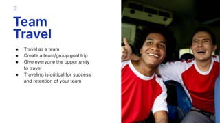 ● Travel as a team
● Create a team/group goal trip
● Give everyone the opportunity
to travel
● Traveling is critical for success
and retention of your team
Team
Travel
28
 