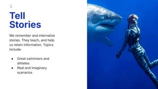 We remember and internalize
stories. They teach, and help
us retain information. Topics
include:
● Great swimmers and
athletes
● Real and imaginary
scenarios
Tell
Stories
36
 