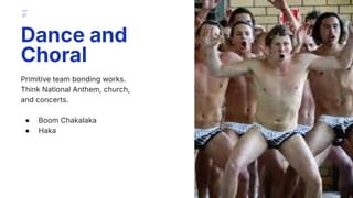Primitive team bonding works.
Think National Anthem, church,
and concerts.
● Boom Chakalaka
● Haka
Dance and
Choral
37
 