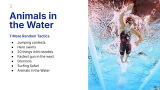 7 More Random Tactics
● Jumping contests
● Hero swims
● 20 things with noodles
● Fastest gun in the west
● Grunions
● Surfing Safari
● Animals in the Water
Animals in
the Water
43
 