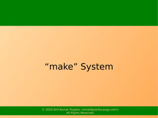 “make” System



© 2010 Anil Kumar Pugalia <email@sarika-pugs.com>
               All Rights Reserved.
 