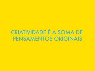 CRIATIVIDADE É A SOMA DE
 PENSAMENTOS ORIGINAIS
 
