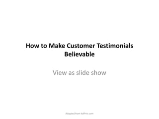 How to Make Customer Testimonials Believable View as slide show Adapted from AdPrin.com 