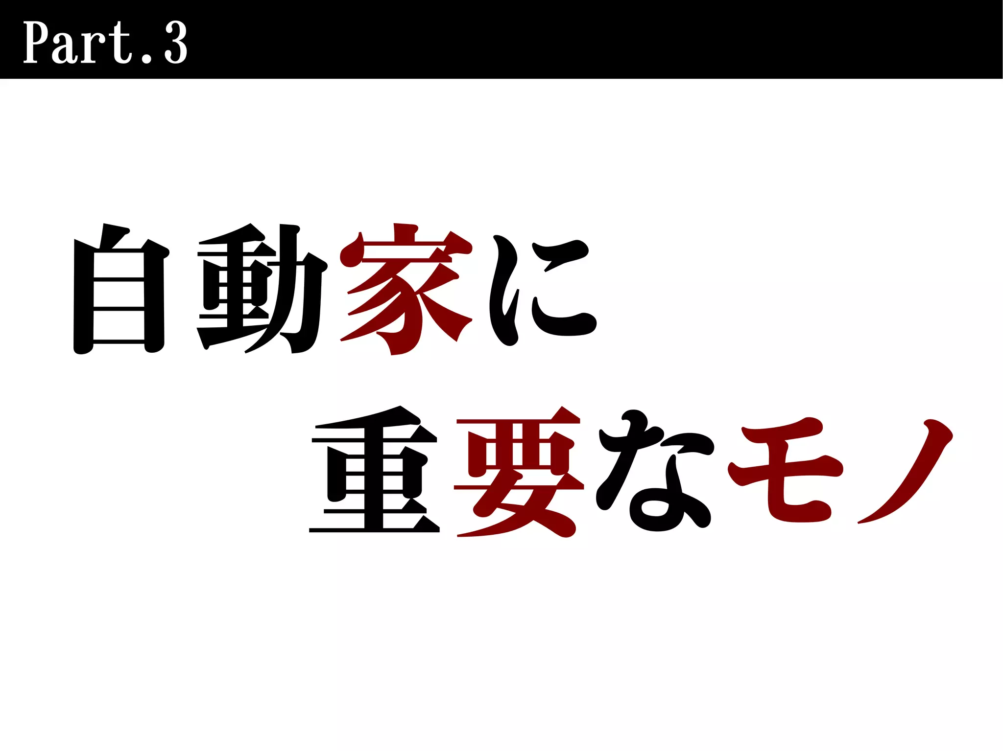 Part.3
自動家に
重要なモノ
 