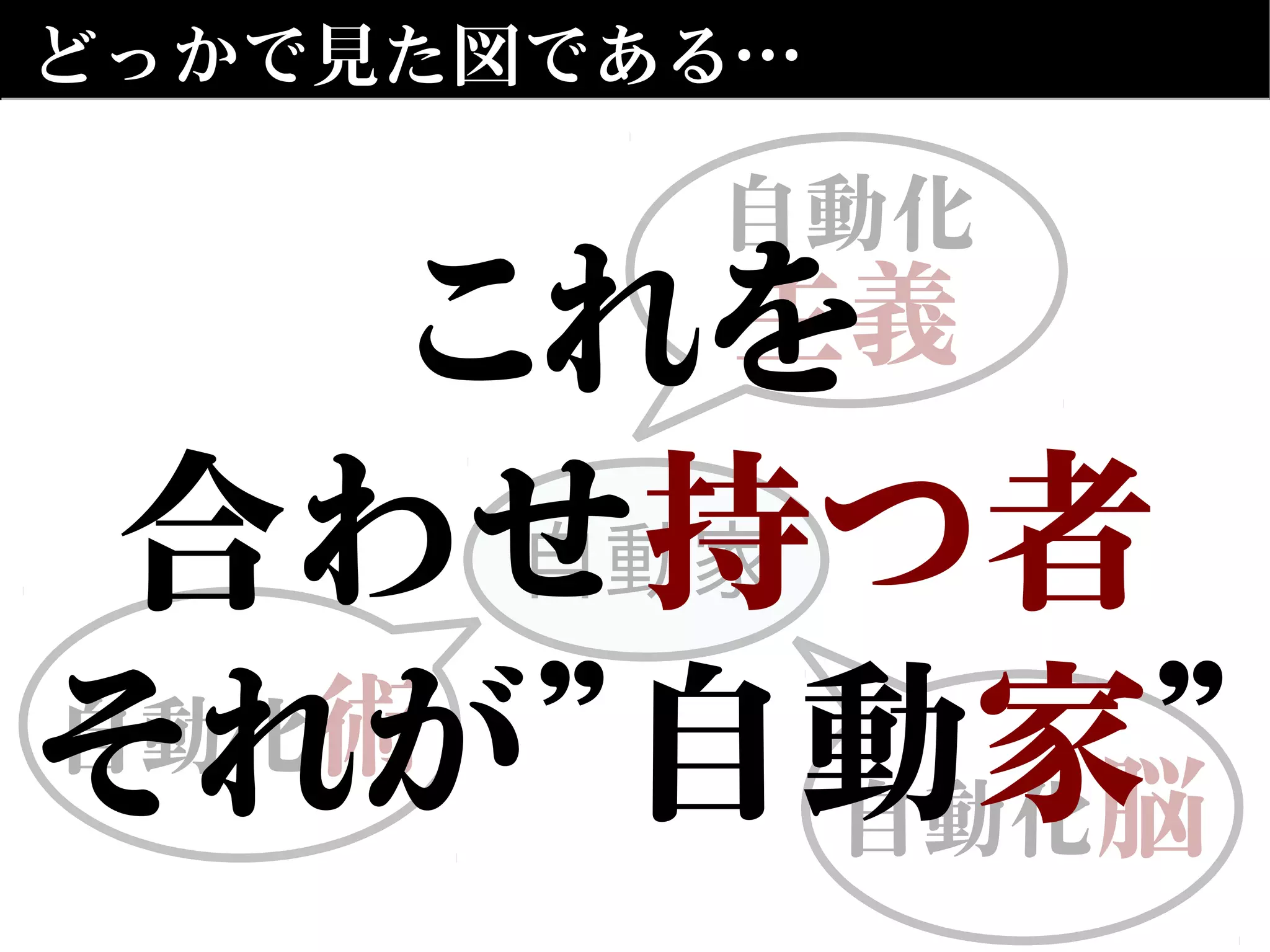 どっかで見た図である…
自動化
主義
自動家
自動化脳
自動化術
これを
合わせ持つ者
それが”自動家”
 