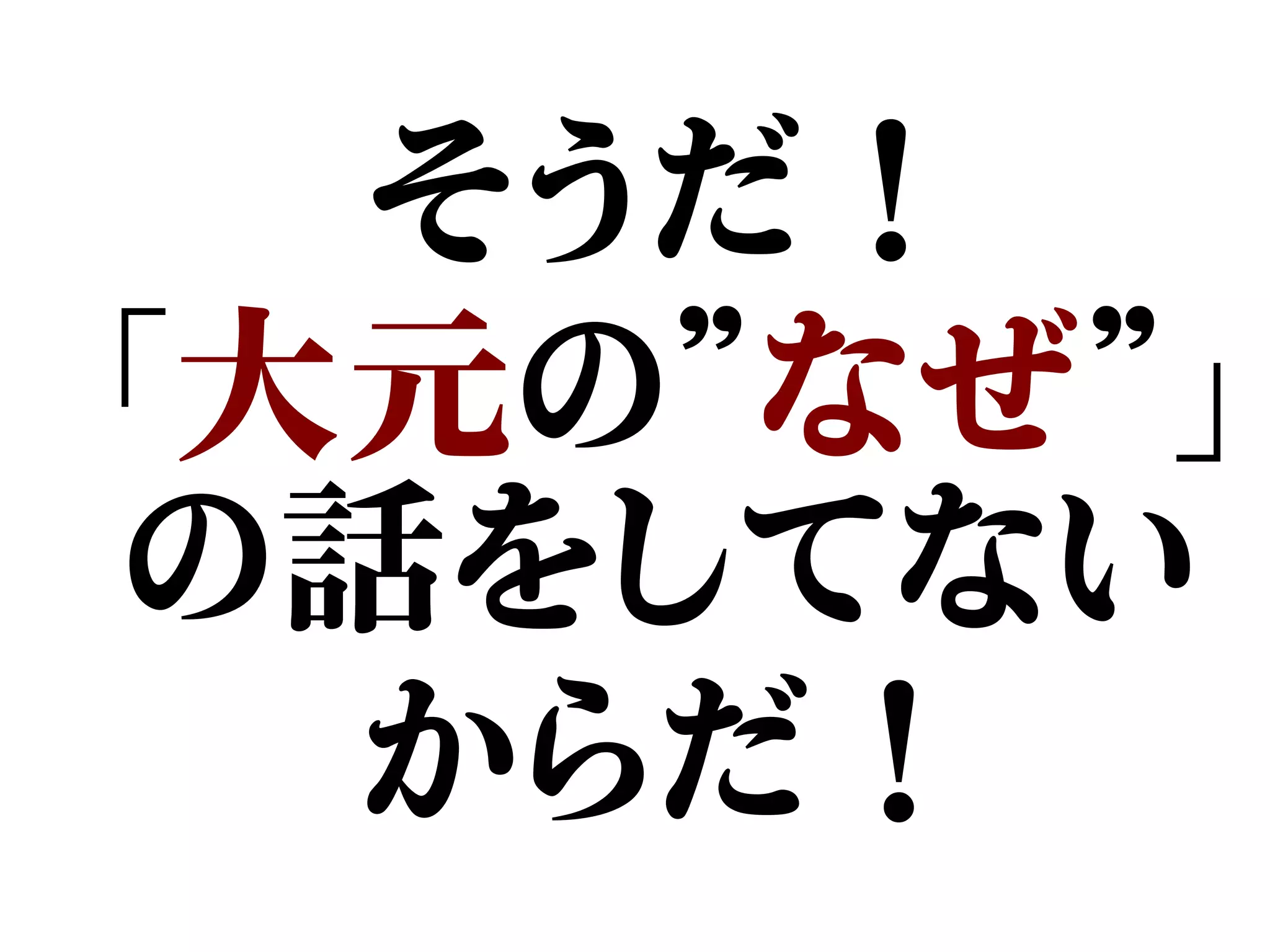 そうだ！
「大元の”なぜ”」
の話をしてない
からだ！
 
