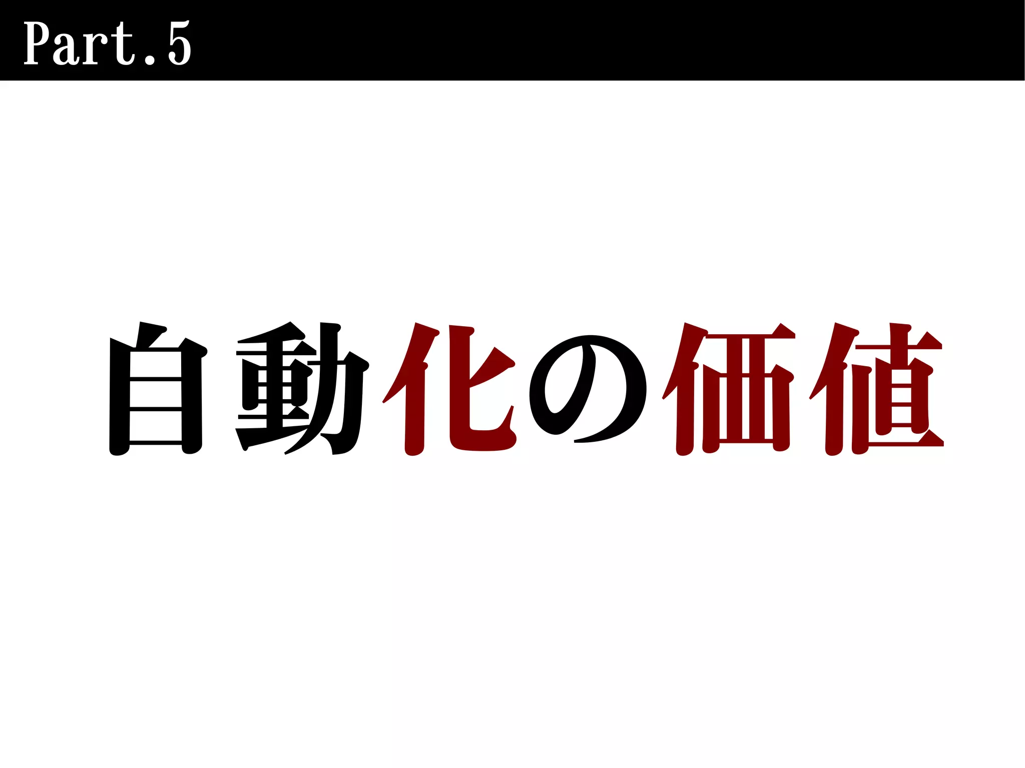 Part.5
自動化の価値
 