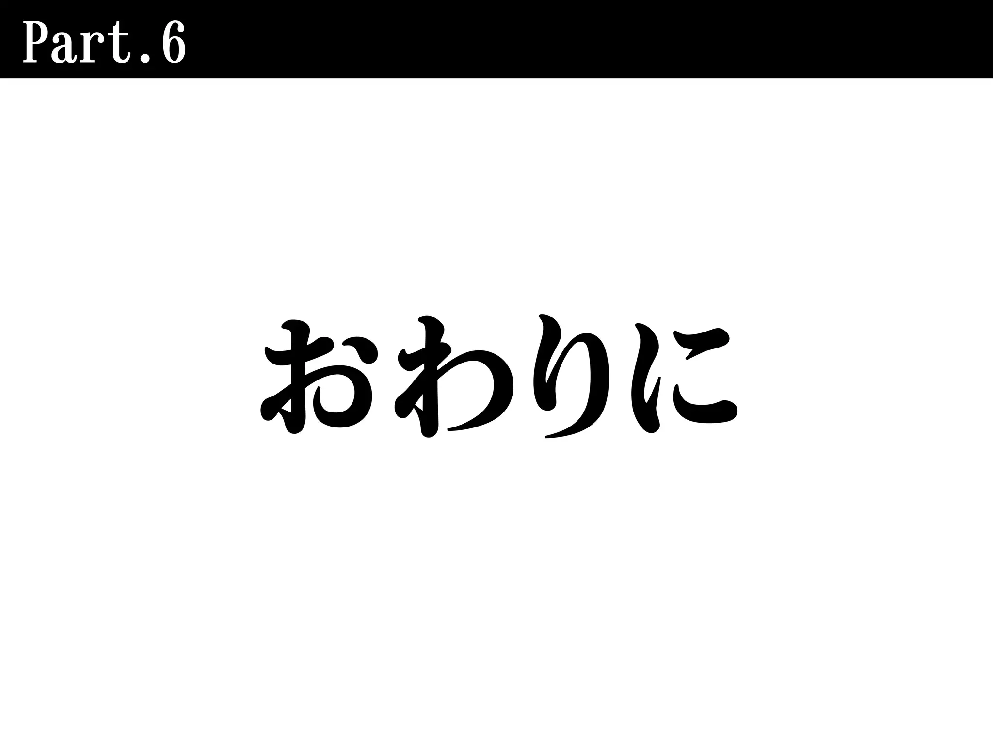 Part.6
おわりに
 