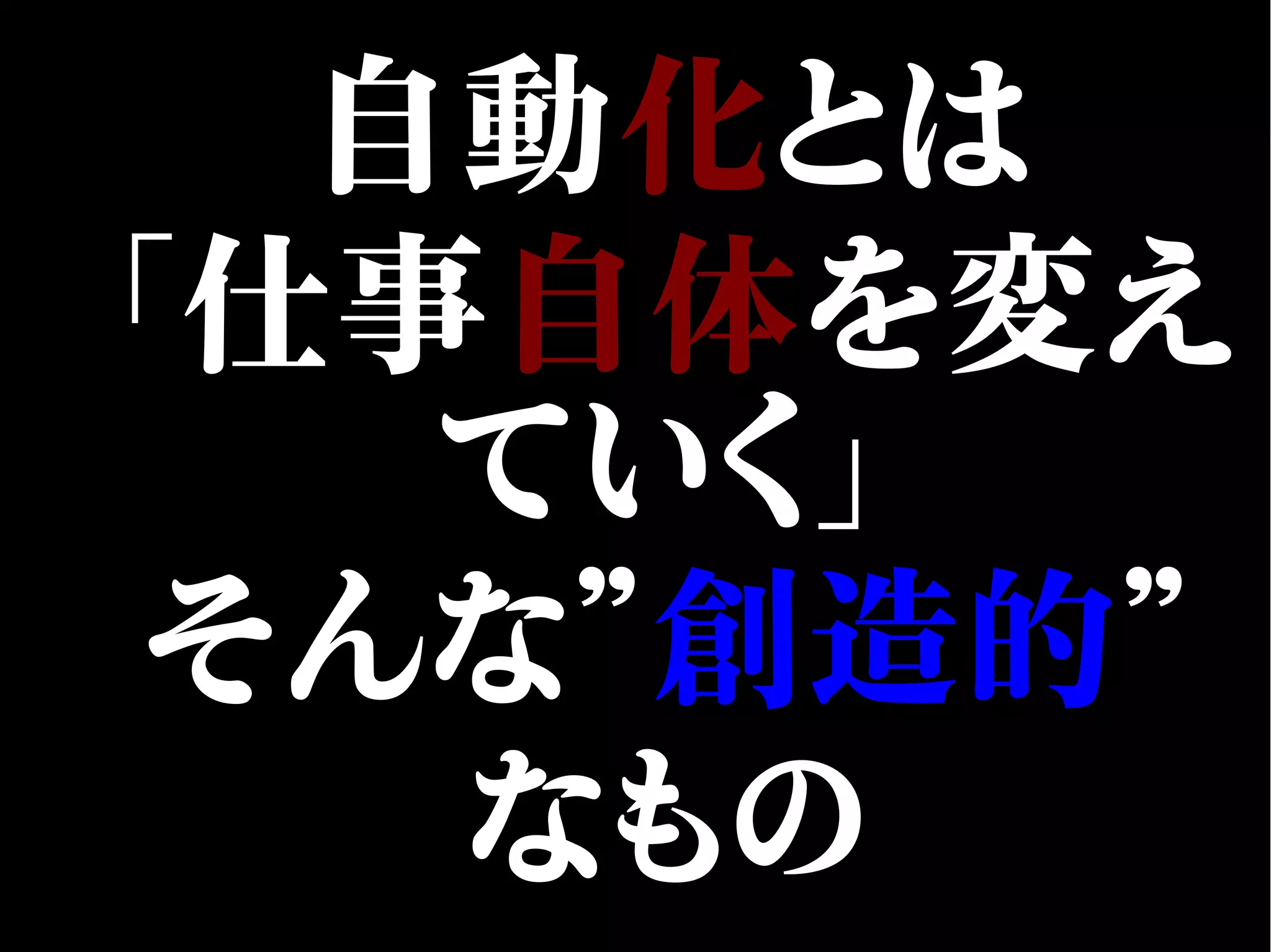 自動化とは
「仕事自体を変え
ていく」
そんな”創造的”
なもの
 